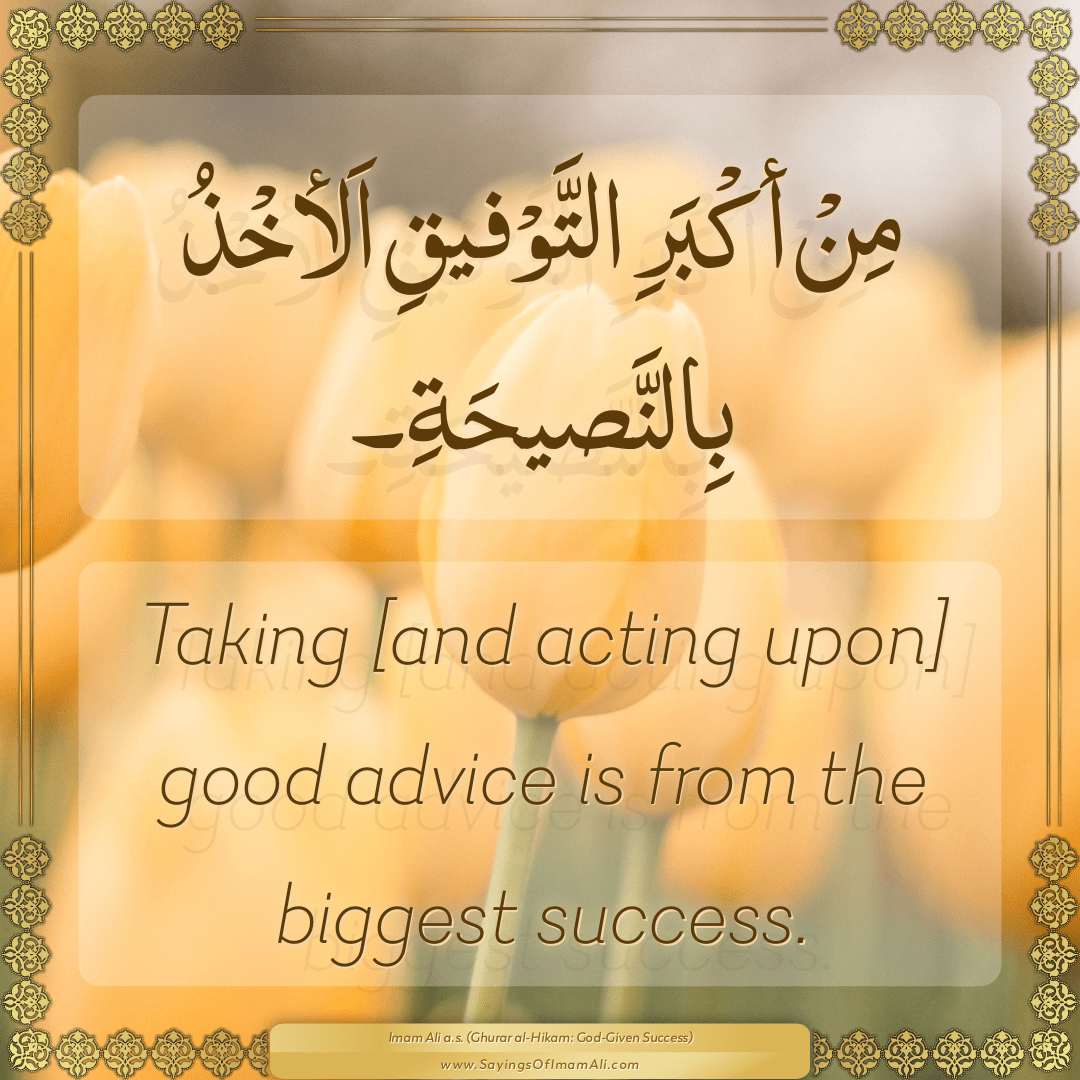 Taking [and acting upon] good advice is from the biggest success.